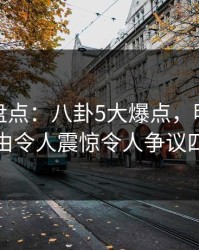 秀人网盘点：八卦5大爆点，明星上榜理由令人震惊令人争议四起