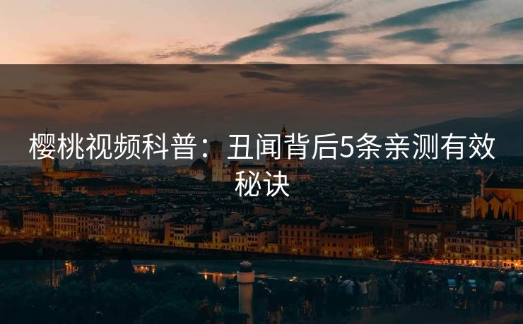 樱桃视频科普:丑闻背后5条亲测有效秘诀 樱桃视频科普:丑闻背后5条亲测有效秘诀