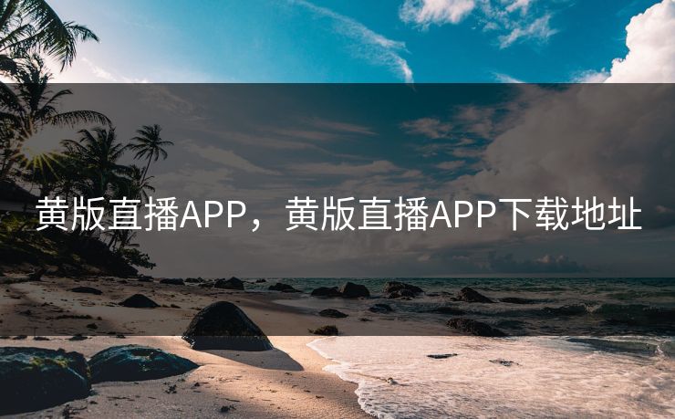 黄版直播APP,黄版直播APP下载地址 黄版直播APP,黄版直播APP下载地址