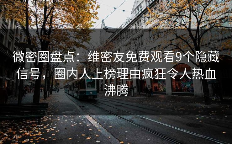 微密圈盘点:维密友免费观看9个隐藏信号,圈内人上榜理由疯狂令人热血沸腾 微密圈盘点:维密友免费观看9个隐藏信号,圈内人上榜理由疯狂令人热血沸腾