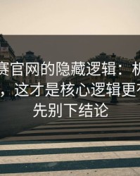 每日大赛官网的隐藏逻辑：机制其实不复杂，这才是核心逻辑更有手感，先别下结论