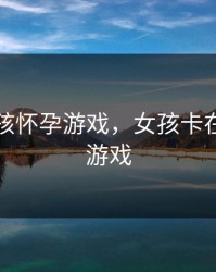 卡墙女孩怀孕游戏，女孩卡在墙里的游戏