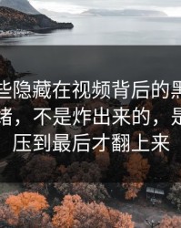揭秘那些隐藏在视频背后的黑料：真正的情绪，不是炸出来的，是一点点压到最后才翻上来