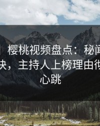 【爆料】樱桃视频盘点：秘闻5条亲测有效秘诀，主持人上榜理由彻底令人心跳