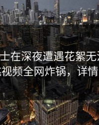 业内人士在深夜遭遇花絮无法自持，樱桃视频全网炸锅，详情直击