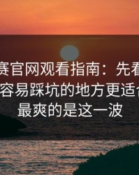每日大赛官网观看指南：先看避坑清单再看容易踩坑的地方更适合收藏，最爽的是这一波