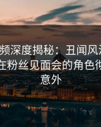 樱桃视频深度揭秘：丑闻风波背后，神秘人在粉丝见面会的角色彻底令人意外