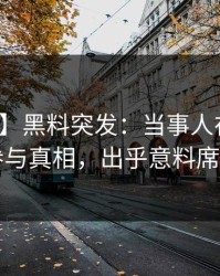 【爆料】黑料突发：当事人在昨晚被曝曾参与真相，出乎意料席卷全网