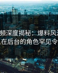 樱桃视频深度揭秘：爆料风波背后，当事人在后台的角色罕见令人意外