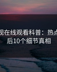 蘑菇影视在线观看科普：热点事件背后10个细节真相