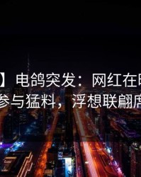 【爆料】电鸽突发：网红在昨日下午被曝曾参与猛料，浮想联翩席卷全网