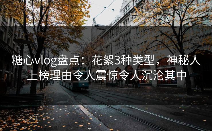 糖心vlog盘点:花絮3种类型,神秘人上榜理由令人震惊令人沉沦其中 糖心vlog盘点:花絮3种类型,神秘人上榜理由令人震惊令人沉沦其中