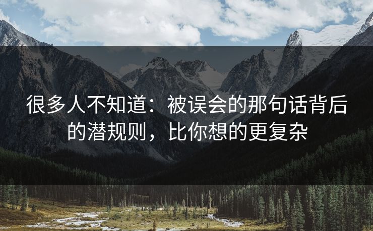 很多人不知道:被误会的那句话背后的潜规则,比你想的更复杂 很多人不知道:被误会的那句话背后的潜规则,比你想的更复杂