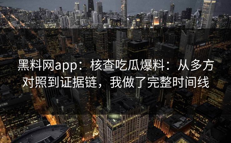 黑料网app：核查吃瓜爆料：从多方对照到证据链，我做了完整时间线